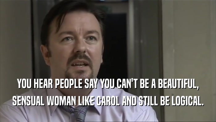 YOU HEAR PEOPLE SAY YOU CAN'T BE A BEAUTIFUL, SENSUAL WOMAN LIKE CAROL AND STILL BE LOGICAL. 