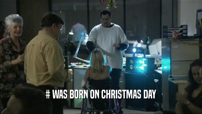 # WAS BORN ON CHRISTMAS DAY  
