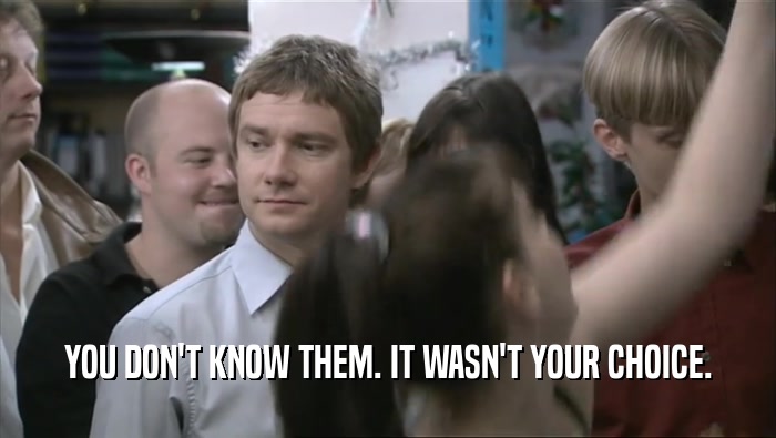 YOU DON'T KNOW THEM. IT WASN'T YOUR CHOICE.  