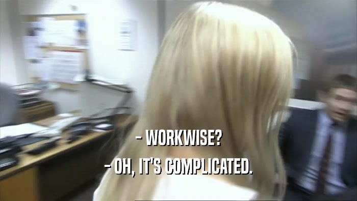 - WORKWISE? - OH, IT'S COMPLICATED. 