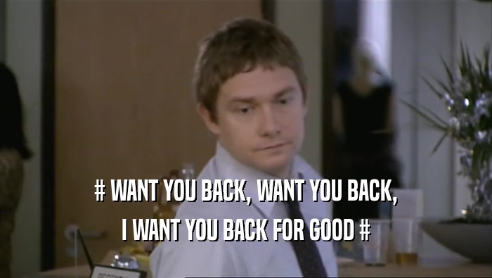 # WANT YOU BACK, WANT YOU BACK, I WANT YOU BACK FOR GOOD # 