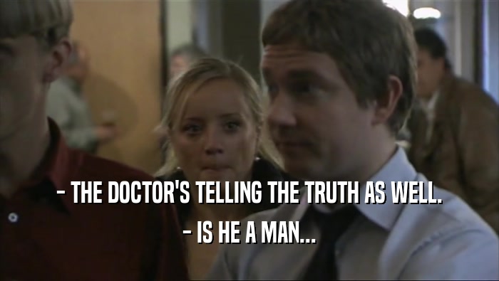 - THE DOCTOR'S TELLING THE TRUTH AS WELL.
 - IS HE A MAN...
 