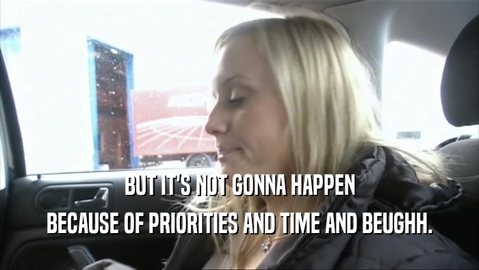 BUT IT'S NOT GONNA HAPPEN BECAUSE OF PRIORITIES AND TIME AND BEUGHH. 