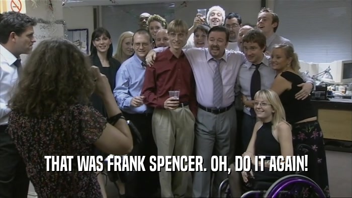THAT WAS FRANK SPENCER. OH, DO IT AGAIN!  