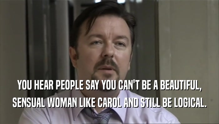 YOU HEAR PEOPLE SAY YOU CAN'T BE A BEAUTIFUL, SENSUAL WOMAN LIKE CAROL AND STILL BE LOGICAL. 