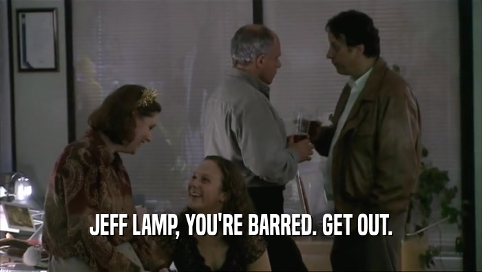 JEFF LAMP, YOU'RE BARRED. GET OUT.  