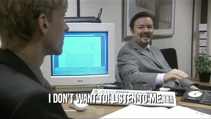 I DON'T WANT TO! LISTEN TO ME.  