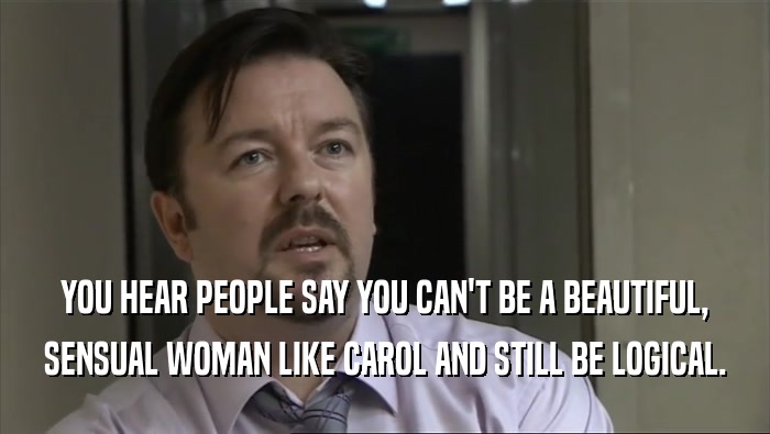 YOU HEAR PEOPLE SAY YOU CAN'T BE A BEAUTIFUL, SENSUAL WOMAN LIKE CAROL AND STILL BE LOGICAL. 