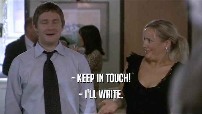 - KEEP IN TOUCH!
 - I'LL WRITE.
 