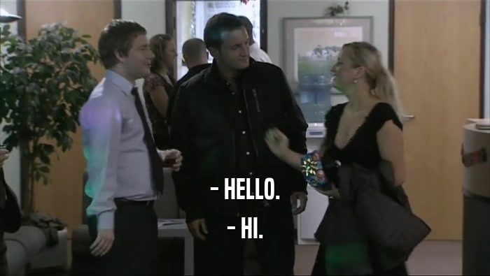 - HELLO. - HI. 