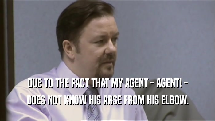 DUE TO THE FACT THAT MY AGENT - AGENT! - DOES NOT KNOW HIS ARSE FROM HIS ELBOW. 