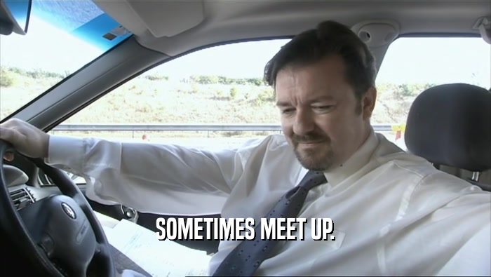 SOMETIMES MEET UP.  