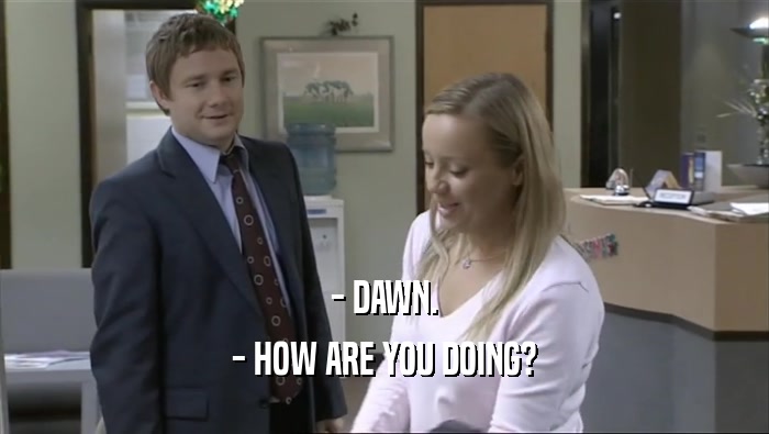 - DAWN. - HOW ARE YOU DOING? 