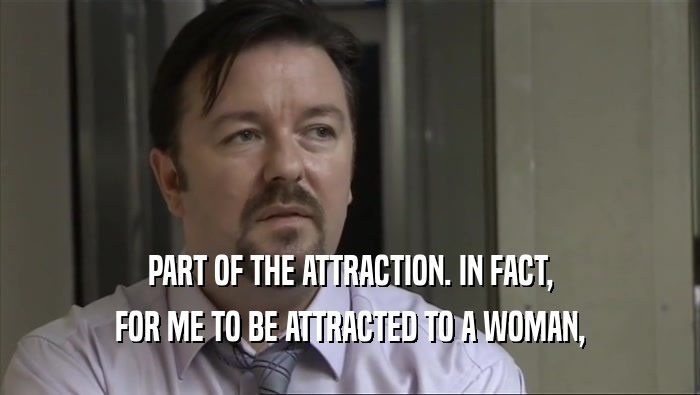 PART OF THE ATTRACTION. IN FACT, FOR ME TO BE ATTRACTED TO A WOMAN, 