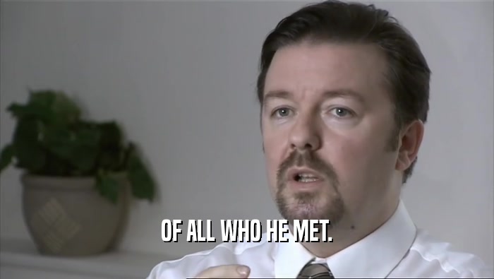 OF ALL WHO HE MET.  