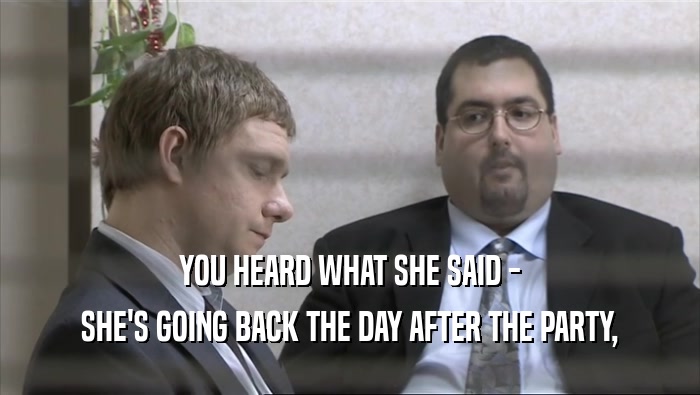YOU HEARD WHAT SHE SAID - SHE'S GOING BACK THE DAY AFTER THE PARTY, 