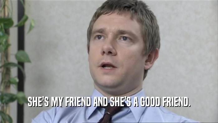 SHE'S MY FRIEND AND SHE'S A GOOD FRIEND.  