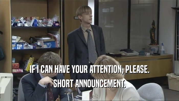 IF I CAN HAVE YOUR ATTENTION, PLEASE. SHORT ANNOUNCEMENT. 