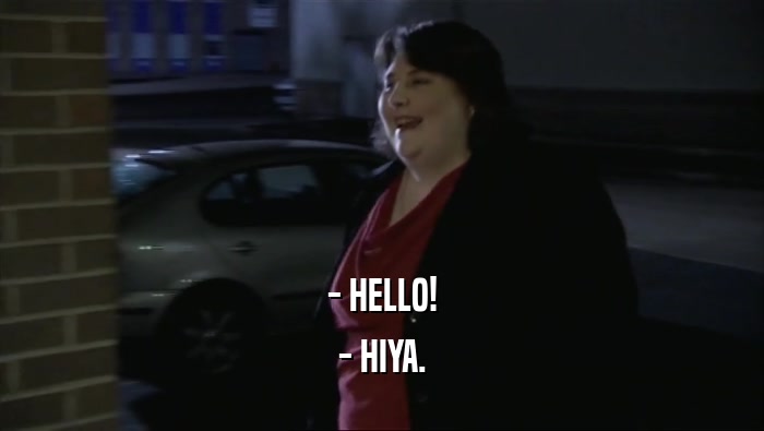 - HELLO! - HIYA. 
