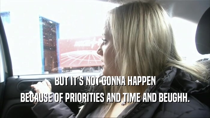 BUT IT'S NOT GONNA HAPPEN BECAUSE OF PRIORITIES AND TIME AND BEUGHH. 