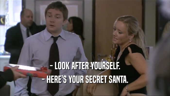 - LOOK AFTER YOURSELF.
 - HERE'S YOUR SECRET SANTA.
 