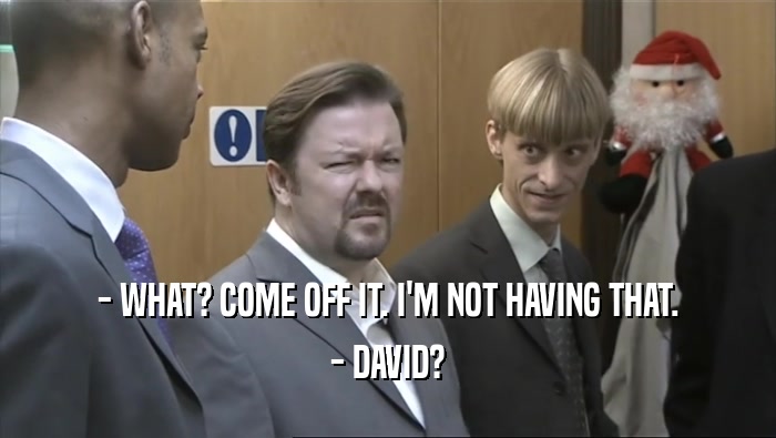 - WHAT? COME OFF IT. I'M NOT HAVING THAT. - DAVID? 