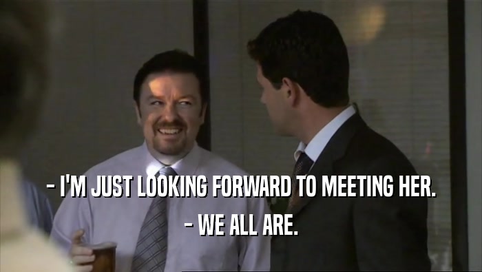 - I'M JUST LOOKING FORWARD TO MEETING HER. - WE ALL ARE. 