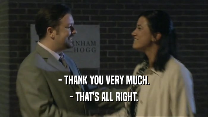 - THANK YOU VERY MUCH.
 - THAT'S ALL RIGHT.
 