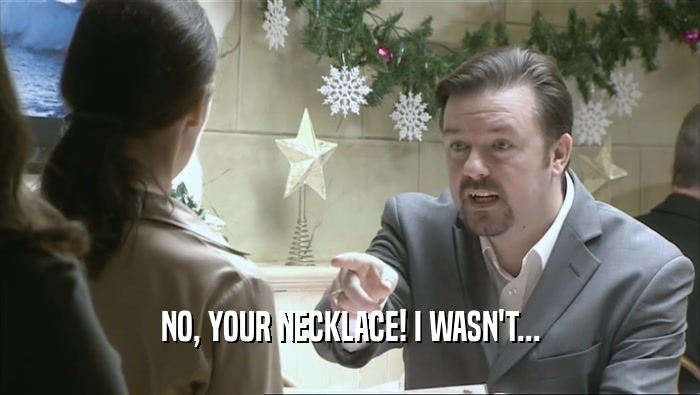 NO, YOUR NECKLACE! I WASN'T...  