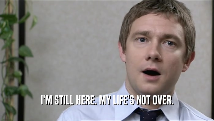I'M STILL HERE. MY LIFE'S NOT OVER.  