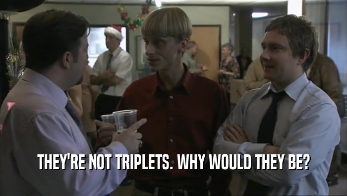 THEY'RE NOT TRIPLETS. WHY WOULD THEY BE?  
