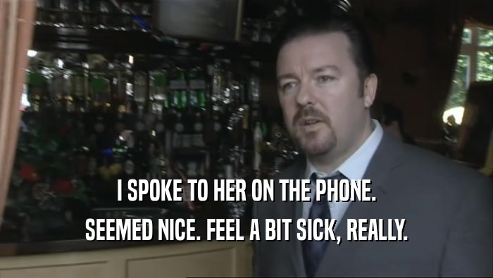 I SPOKE TO HER ON THE PHONE. SEEMED NICE. FEEL A BIT SICK, REALLY. 