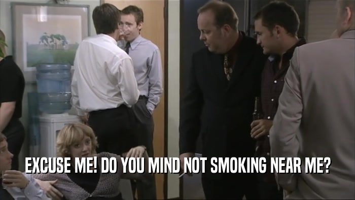 EXCUSE ME! DO YOU MIND NOT SMOKING NEAR ME?  