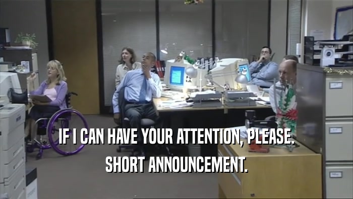 IF I CAN HAVE YOUR ATTENTION, PLEASE. SHORT ANNOUNCEMENT. 