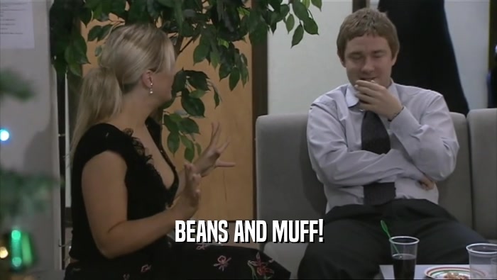 BEANS AND MUFF!  