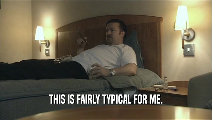 THIS IS FAIRLY TYPICAL FOR ME.  