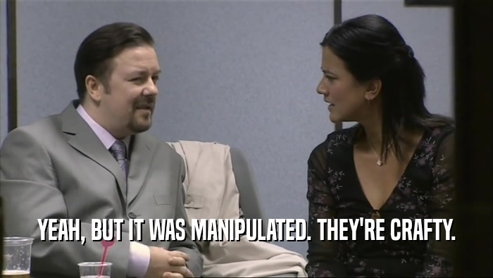 YEAH, BUT IT WAS MANIPULATED. THEY'RE CRAFTY.  