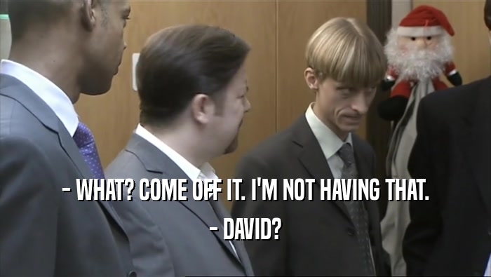 - WHAT? COME OFF IT. I'M NOT HAVING THAT. - DAVID? 