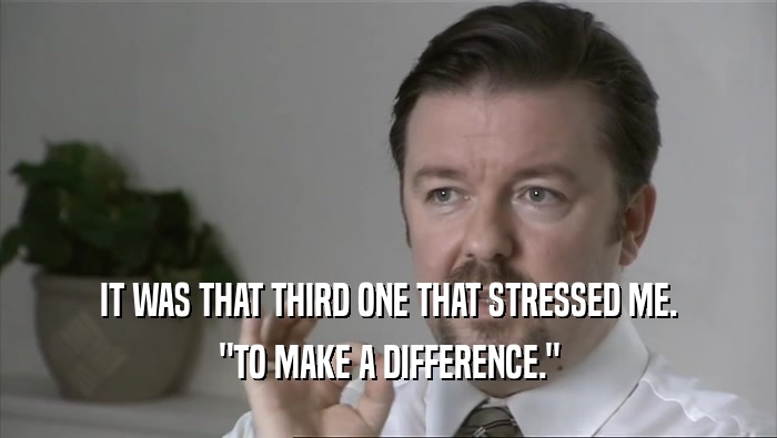 IT WAS THAT THIRD ONE THAT STRESSED ME. 