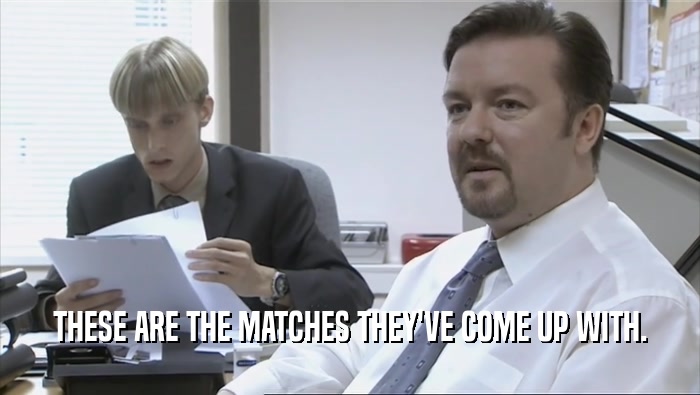 THESE ARE THE MATCHES THEY'VE COME UP WITH.  