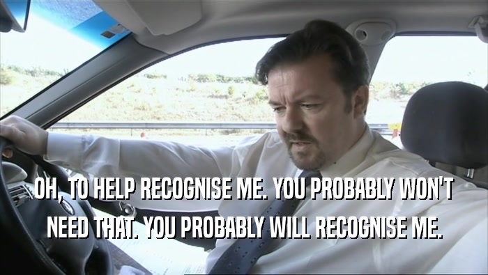 OH, TO HELP RECOGNISE ME. YOU PROBABLY WON'T NEED THAT. YOU PROBABLY WILL RECOGNISE ME. 