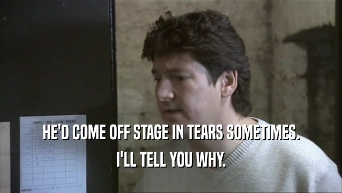 HE'D COME OFF STAGE IN TEARS SOMETIMES. I'LL TELL YOU WHY. 