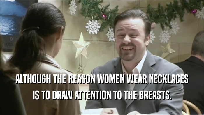 ALTHOUGH THE REASON WOMEN WEAR NECKLACES IS TO DRAW ATTENTION TO THE BREASTS. 