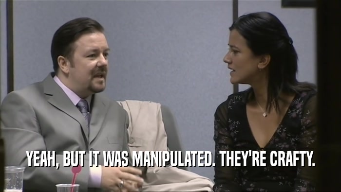 YEAH, BUT IT WAS MANIPULATED. THEY'RE CRAFTY.  