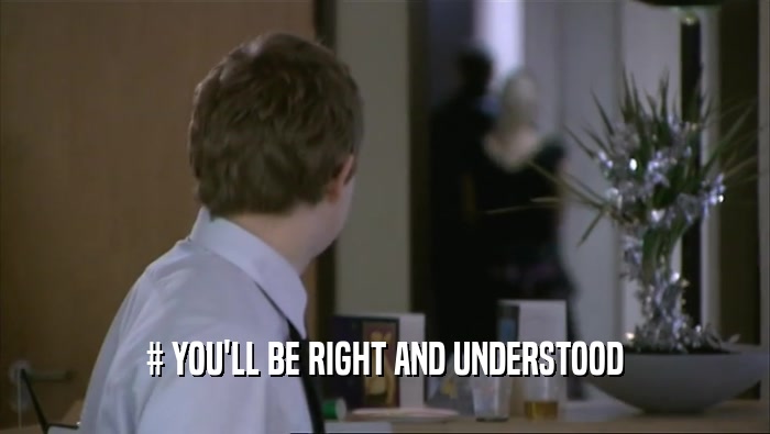 # YOU'LL BE RIGHT AND UNDERSTOOD  