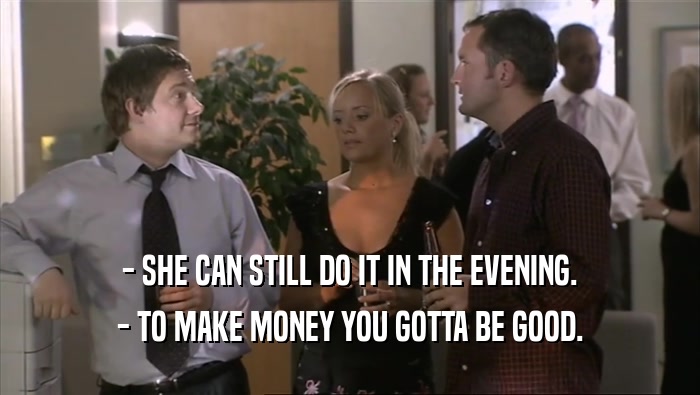 - SHE CAN STILL DO IT IN THE EVENING. - TO MAKE MONEY YOU GOTTA BE GOOD. 