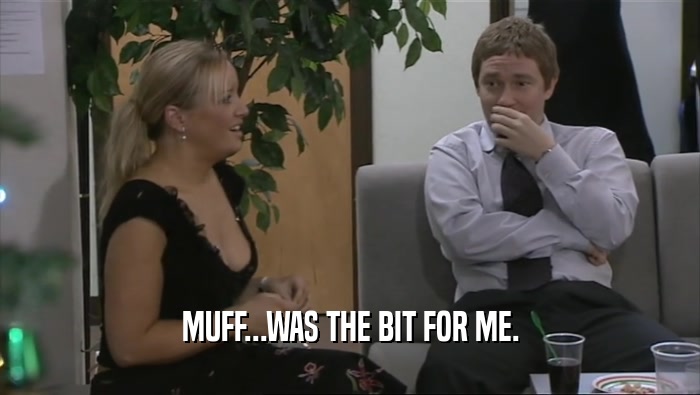 MUFF...WAS THE BIT FOR ME.  