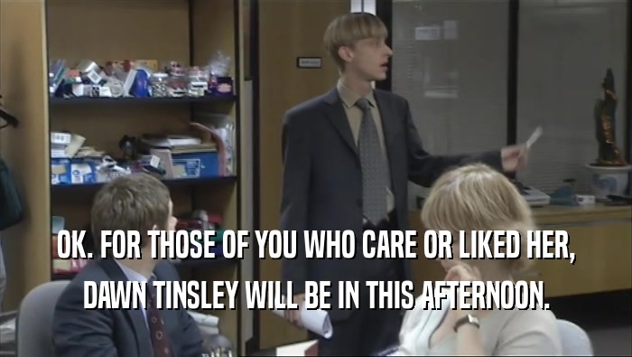 OK. FOR THOSE OF YOU WHO CARE OR LIKED HER, DAWN TINSLEY WILL BE IN THIS AFTERNOON. 