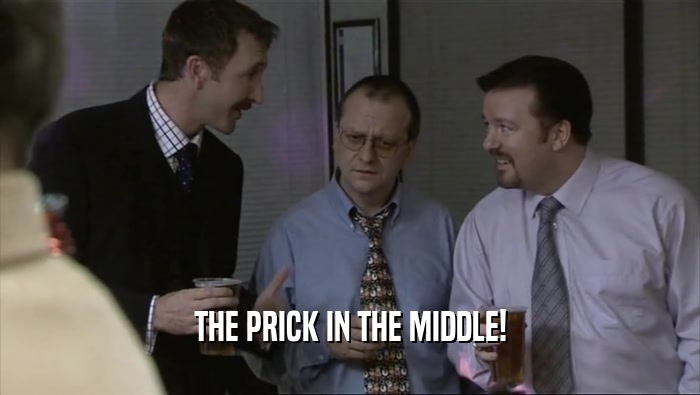 THE PRICK IN THE MIDDLE!  