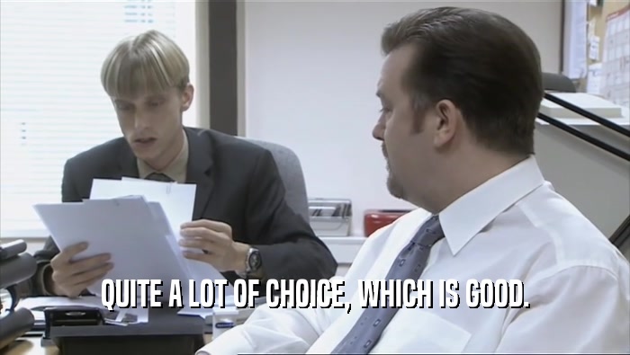 QUITE A LOT OF CHOICE, WHICH IS GOOD.  